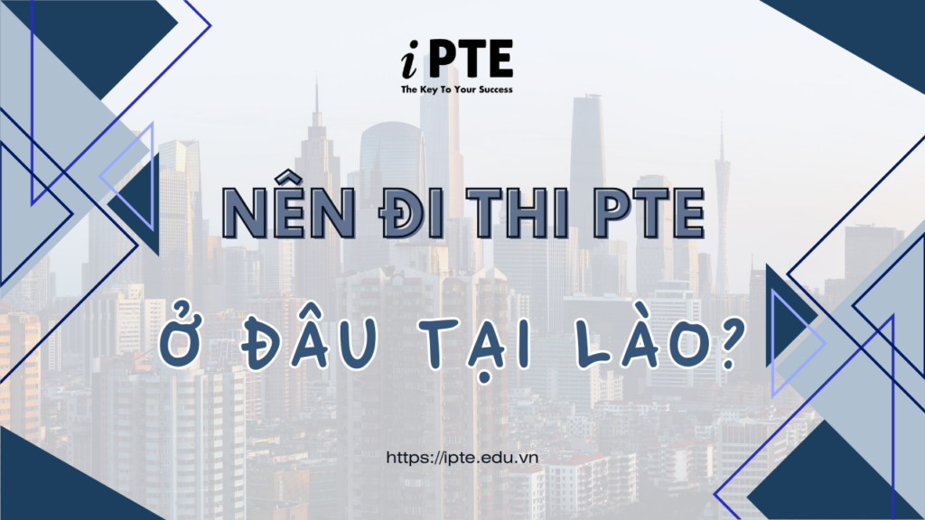 Lệ phí thi PTE ở Lào: Chuẩn bị bao nhiêu và thi ở đâu?